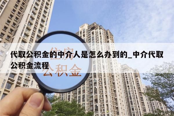 代取公积金的中介人是怎么办到的_中介代取公积金流程